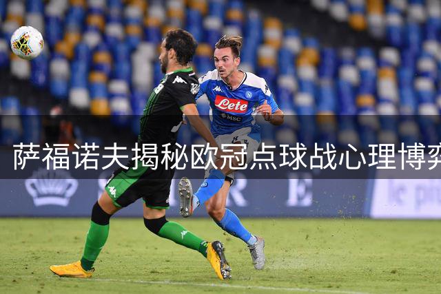 萨福诺夫揭秘欧冠点球战心理博弈